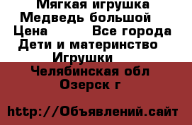 Мягкая игрушка Медведь-большой. › Цена ­ 750 - Все города Дети и материнство » Игрушки   . Челябинская обл.,Озерск г.